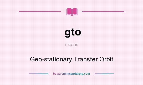 What does gto mean? It stands for Geo-stationary Transfer Orbit