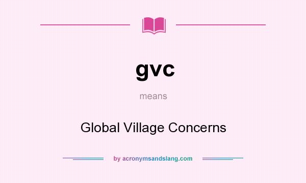 What does gvc mean? It stands for Global Village Concerns