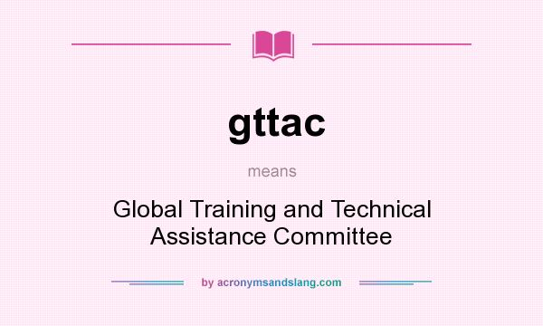What does gttac mean? It stands for Global Training and Technical Assistance Committee