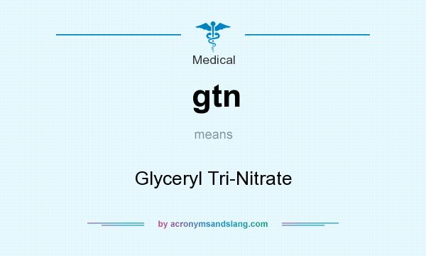What does gtn mean? It stands for Glyceryl Tri-Nitrate