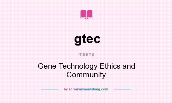 What does gtec mean? It stands for Gene Technology Ethics and Community
