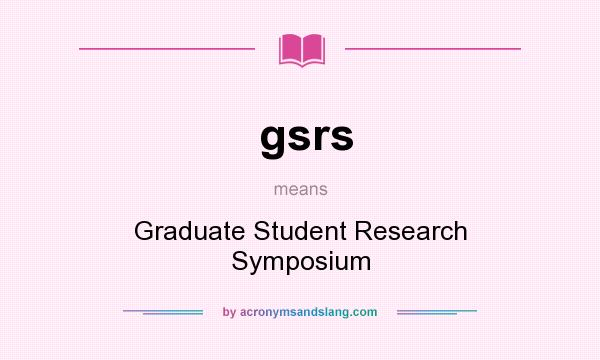 What does gsrs mean? It stands for Graduate Student Research Symposium
