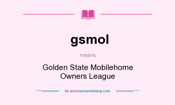 What does gsmol mean? It stands for Golden State Mobilehome Owners League