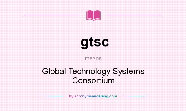 What does gtsc mean? It stands for Global Technology Systems Consortium
