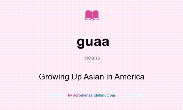 What does guaa mean? It stands for Growing Up Asian in America