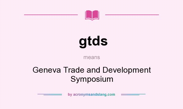 What does gtds mean? It stands for Geneva Trade and Development Symposium