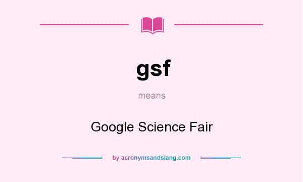 What does gsf mean? It stands for Google Science Fair