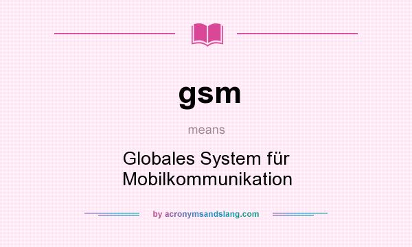 What does gsm mean? It stands for Globales System für Mobilkommunikation