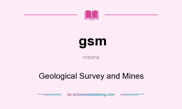 What does gsm mean? It stands for Geological Survey and Mines