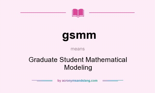 What does gsmm mean? It stands for Graduate Student Mathematical Modeling