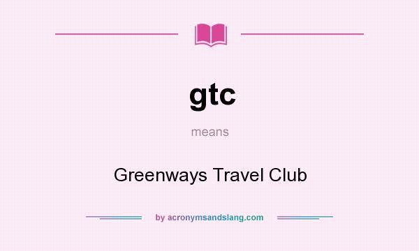 What does gtc mean? It stands for Greenways Travel Club