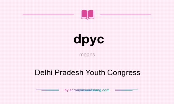 What does dpyc mean? It stands for Delhi Pradesh Youth Congress