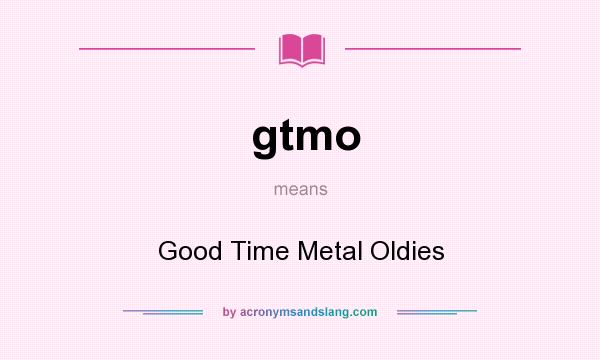 What does gtmo mean? It stands for Good Time Metal Oldies