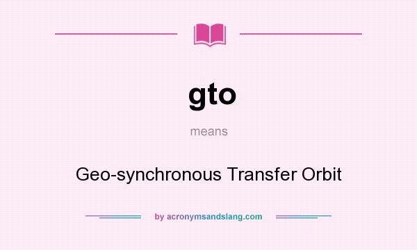 What does gto mean? It stands for Geo-synchronous Transfer Orbit