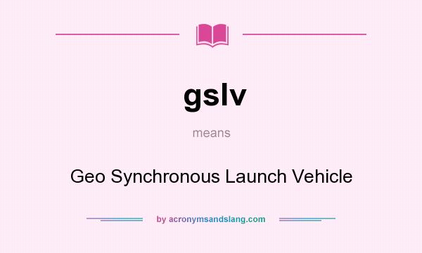 What does gslv mean? It stands for Geo Synchronous Launch Vehicle