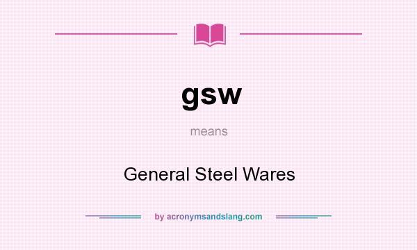 What does gsw mean? It stands for General Steel Wares