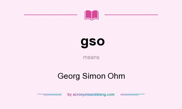 What does gso mean? It stands for Georg Simon Ohm
