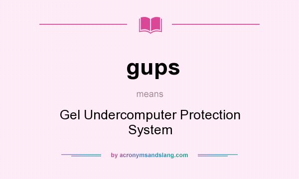 What does gups mean? It stands for Gel Undercomputer Protection System