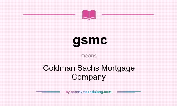 What does gsmc mean? It stands for Goldman Sachs Mortgage Company