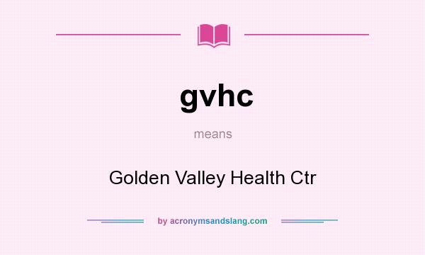 What does gvhc mean? It stands for Golden Valley Health Ctr