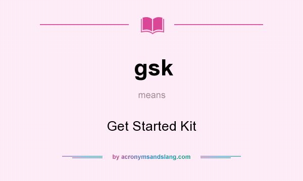 What does gsk mean? It stands for Get Started Kit