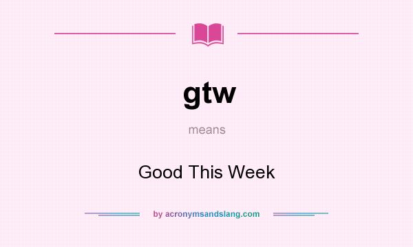 What does gtw mean? It stands for Good This Week