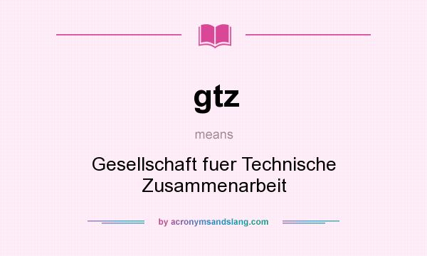 What does gtz mean? It stands for Gesellschaft fuer Technische Zusammenarbeit