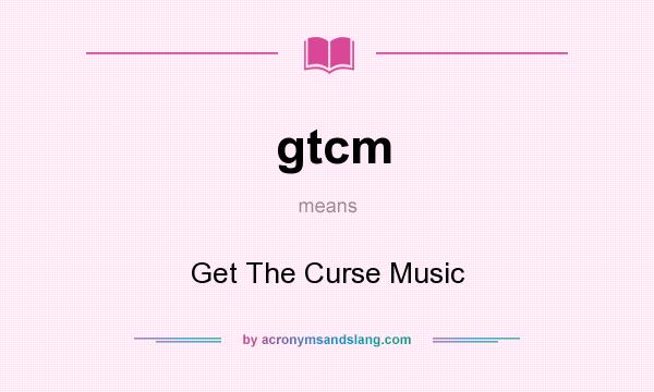 What does gtcm mean? It stands for Get The Curse Music
