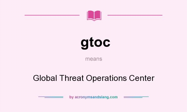 What does gtoc mean? It stands for Global Threat Operations Center