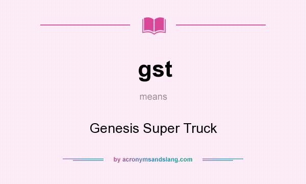 What does gst mean? It stands for Genesis Super Truck