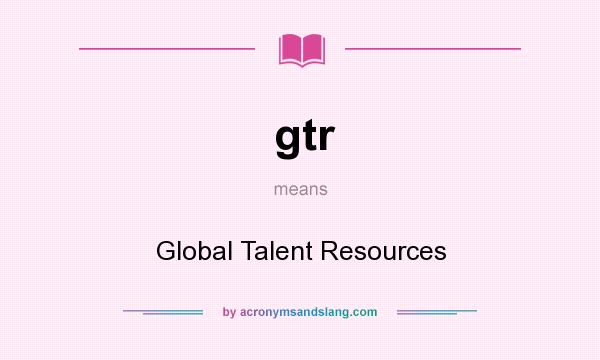 What does gtr mean? It stands for Global Talent Resources