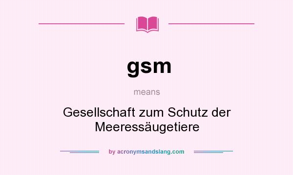 What does gsm mean? It stands for Gesellschaft zum Schutz der Meeressäugetiere