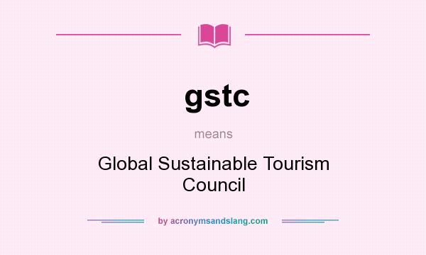 What does gstc mean? It stands for Global Sustainable Tourism Council