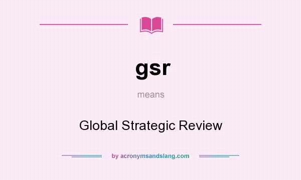 What does gsr mean? It stands for Global Strategic Review