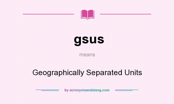 What does gsus mean? It stands for Geographically Separated Units