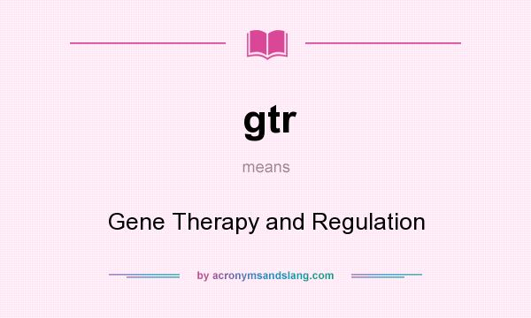 What does gtr mean? It stands for Gene Therapy and Regulation