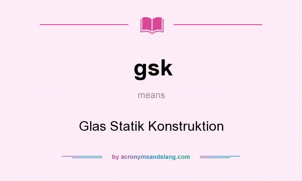 What does gsk mean? It stands for Glas Statik Konstruktion