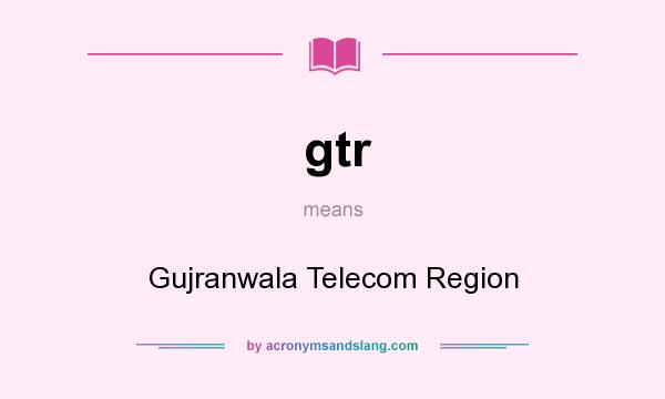 What does gtr mean? It stands for Gujranwala Telecom Region