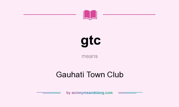 What does gtc mean? It stands for Gauhati Town Club