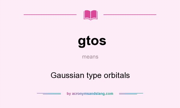 What does gtos mean? It stands for Gaussian type orbitals