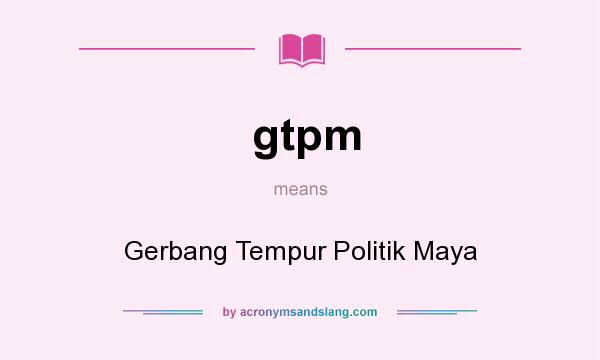 What does gtpm mean? It stands for Gerbang Tempur Politik Maya