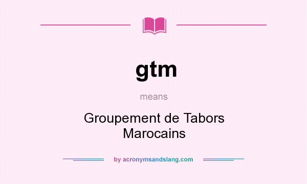 What does gtm mean? It stands for Groupement de Tabors Marocains