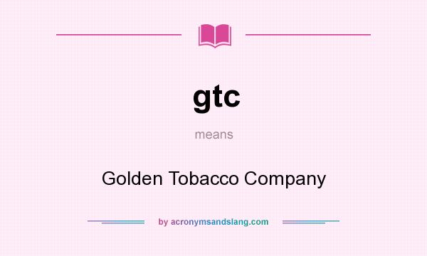What does gtc mean? It stands for Golden Tobacco Company