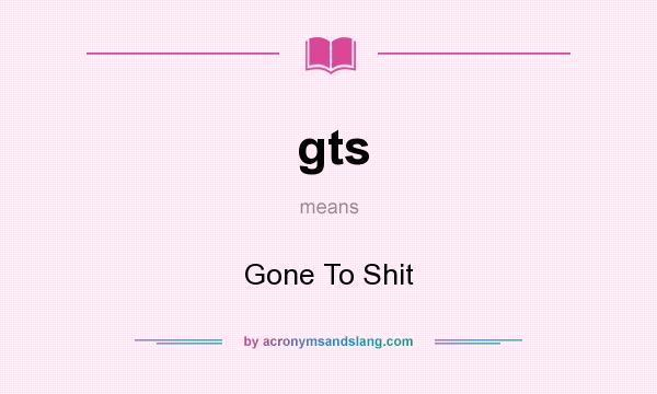 What does gts mean? It stands for Gone To Shit
