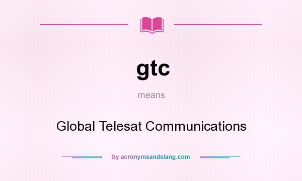 What does gtc mean? It stands for Global Telesat Communications