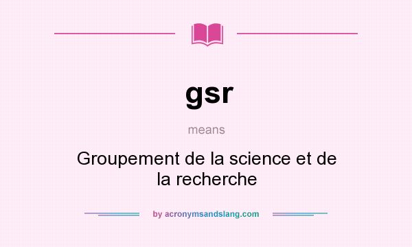 What does gsr mean? It stands for Groupement de la science et de la recherche