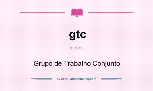 What does gtc mean? It stands for Grupo de Trabalho Conjunto