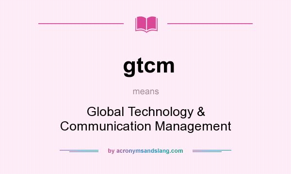 What does gtcm mean? It stands for Global Technology & Communication Management