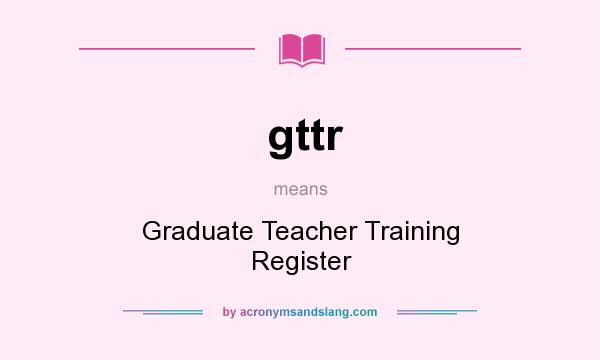 What does gttr mean? It stands for Graduate Teacher Training Register