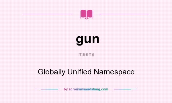 What does gun mean? It stands for Globally Unified Namespace